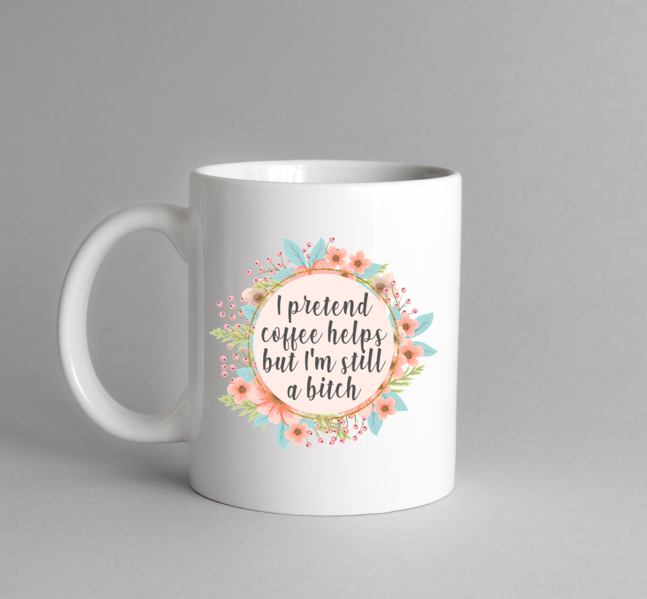 I Pretend Coffee Helps But I'm Still a Bitch Coffee Cup