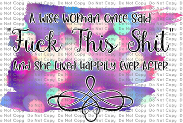 A Wise Woman Once Said Fuck This Shit and She Lived Happily Ever After DIGITAL DOWNLOAD