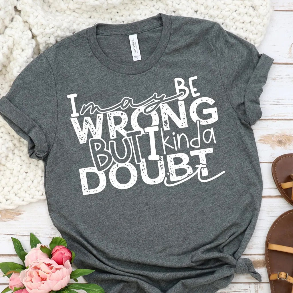 I May Be Wrong But I Kinda Doubt It T-Shirt