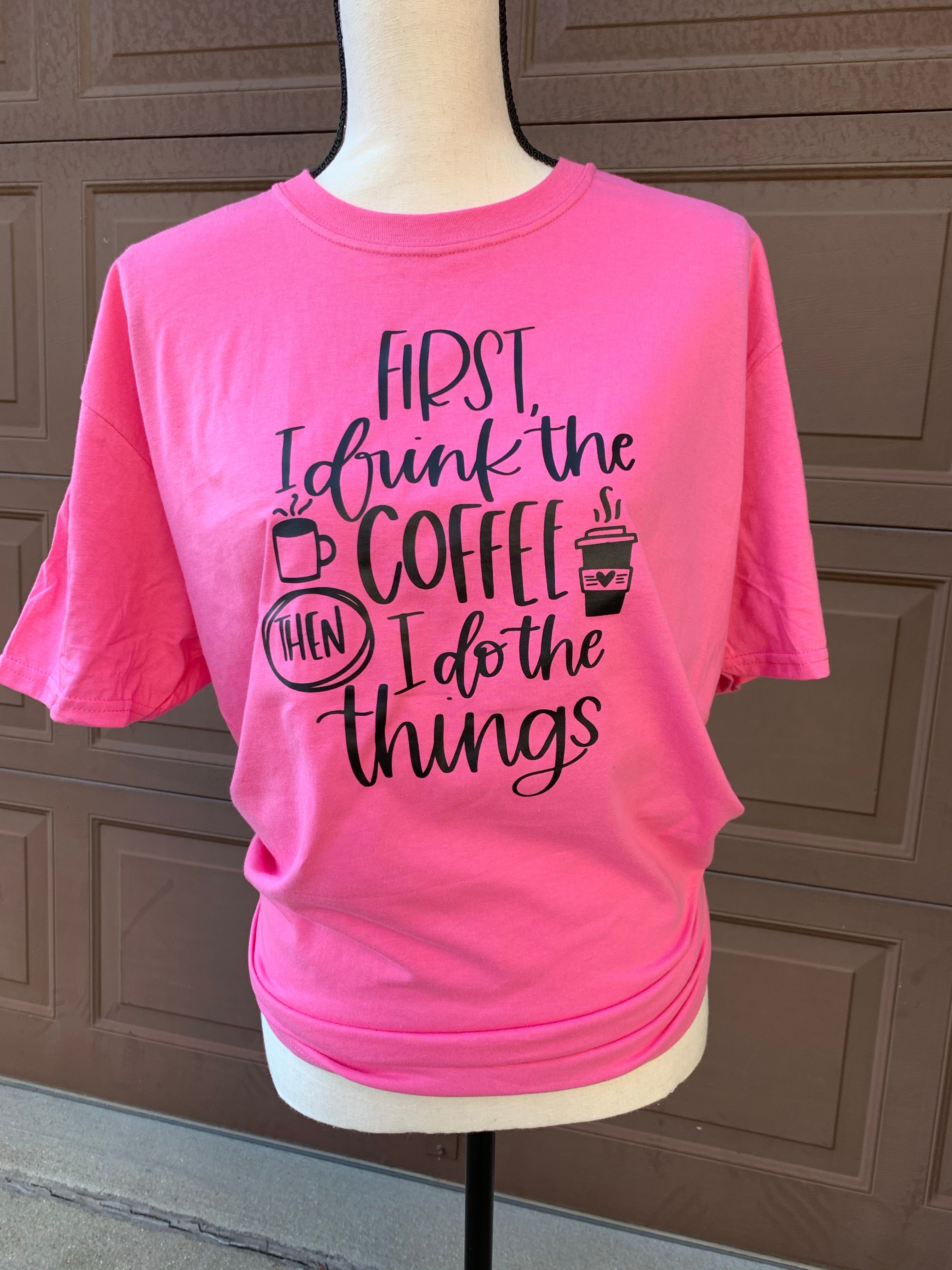 First I Drink the Coffee Then I Do the Things T-Shirt