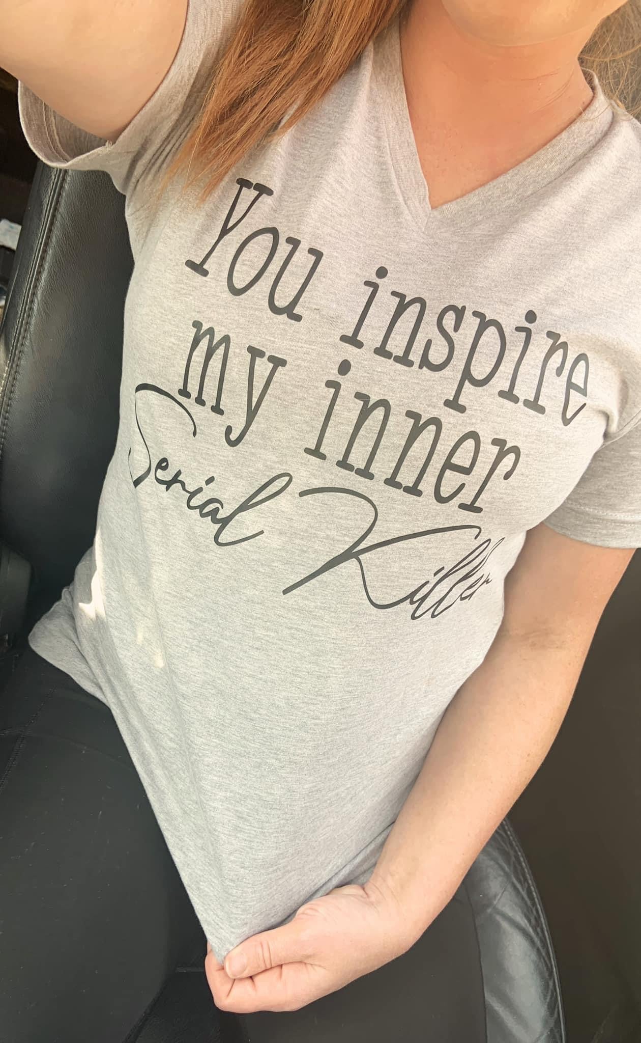 You Inspire My Inner Serial Killer T-Shirt