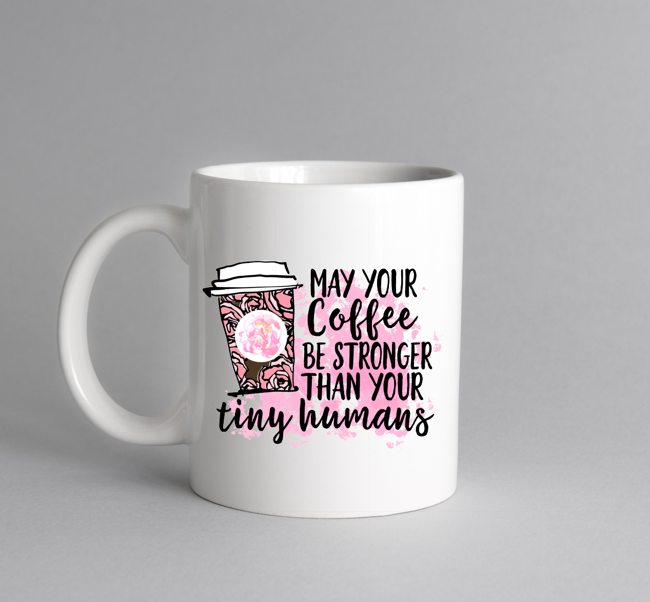May Your Coffee Be Stronger Than Your Tiny Humans Coffee Cup