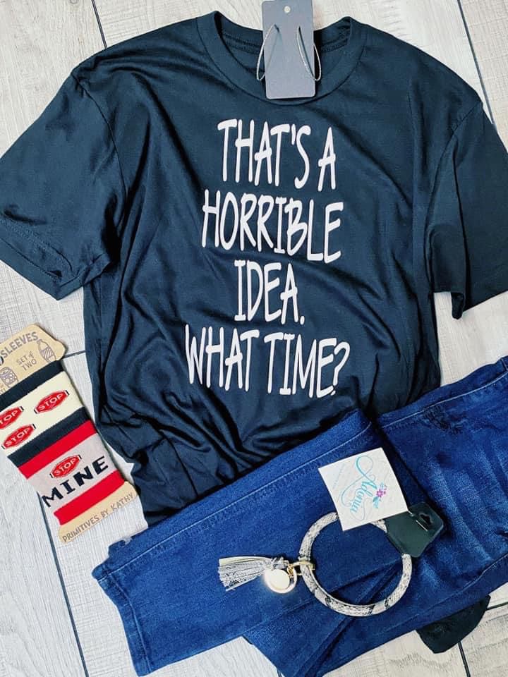 That's a Horrible Idea. What Time? T-Shirt