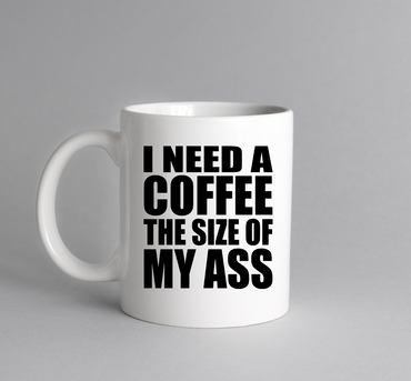 I Need a Coffee The Size of My Ass Funny Coffee Cup