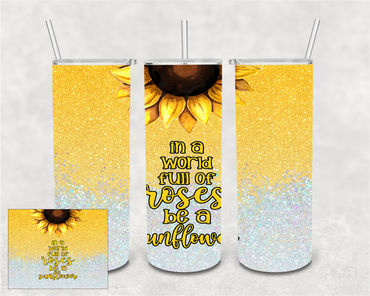 In a World Full of Roses, Be a Sunflower 20 oz Skinny Sublimation Tumbler