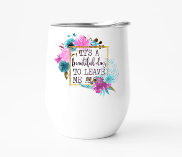 It's a Beautiful Day to Leave Me Alone Wine Tumbler
